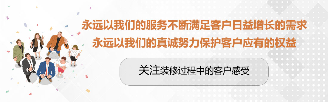 堅持兩個永遠，關(guān)注裝修過程中的客戶感受。